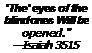 Text Box: 'The' eyes of the
blind ones Will be
opened."
Isaiah 3515

