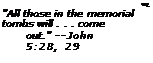 Text Box: t
"All those in the memorial
tombs will . . . come out." --John 5:28, 29
