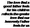 Text Box: The love that a
good father feels
for his children
reflects the greater
love that our
heavenly Father
feels for us
