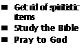 Text Box: n	Get rid of spiritistic items
n	Study the Bible
n	Pray to God
