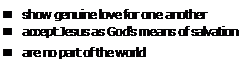 Text Box: n	show genuine love for one another
n	accept Jesus as God's means of salvation
n	are no part of the world
